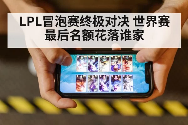 LPL冒泡赛终极对决 世界赛最后名额花落谁家