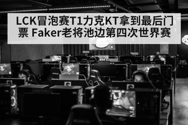 LCK冒泡赛T1力克KT拿到最后门票 Faker老将池边第四次世界赛