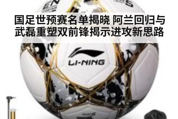 国足世预赛名单揭晓 阿兰回归与武磊重塑双前锋揭示进攻新思路