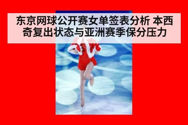 东京网球公开赛女单签表分析 本西奇复出状态与亚洲赛季保分压力