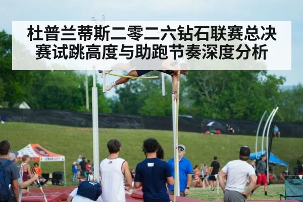 杜普兰蒂斯二零二六钻石联赛总决赛试跳高度与助跑节奏深度分析